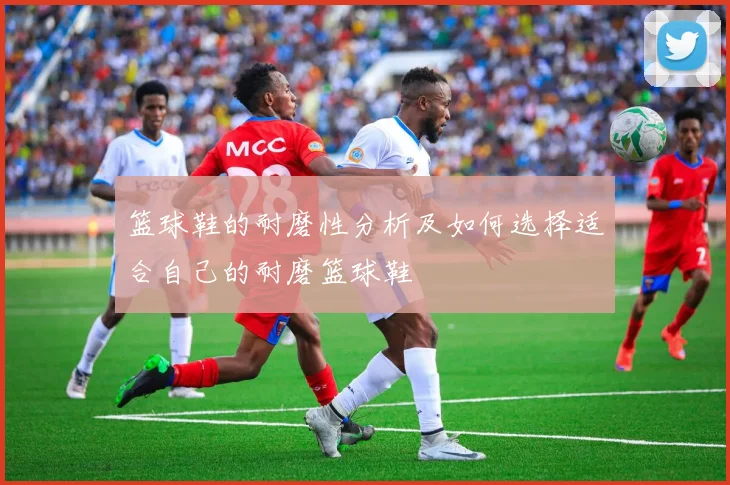 篮球鞋的耐磨性分析及如何选择适合自己的耐磨篮球鞋
