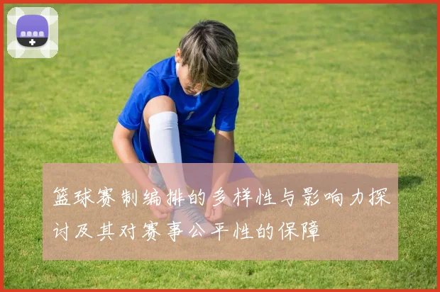 篮球赛制编排的多样性与影响力探讨及其对赛事公平性的保障