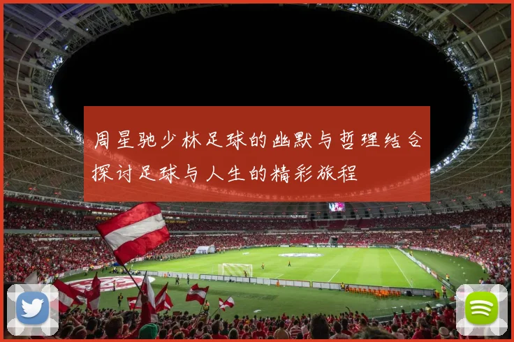 周星驰少林足球的幽默与哲理结合探讨足球与人生的精彩旅程