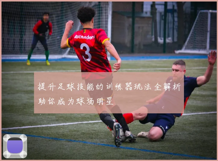 提升足球技能的训练器玩法全解析助你成为球场明星