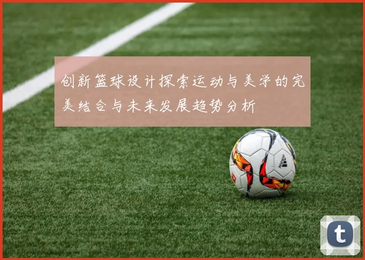创新篮球设计探索运动与美学的完美结合与未来发展趋势分析